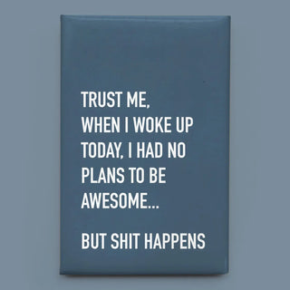 A rectangular slate blue magnet with bold white text that reads, 'TRUST ME, WHEN I WOKE UP TODAY, I HAD NO PLANS TO BE AWESOME.